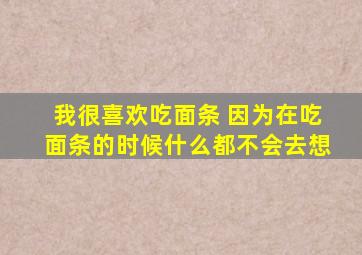 我很喜欢吃面条 因为在吃面条的时候什么都不会去想